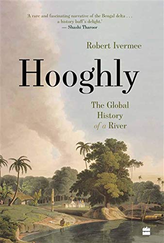 Hooghly : The Global History of a River by Robert Ivermee