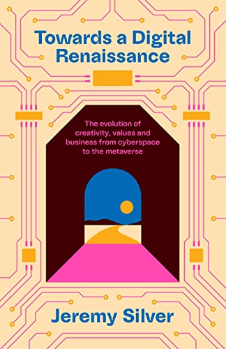 Towards a Digital Renaissance: The evolution of creativity, values and business from cyberspace to the metaverse by Jeremy Silver