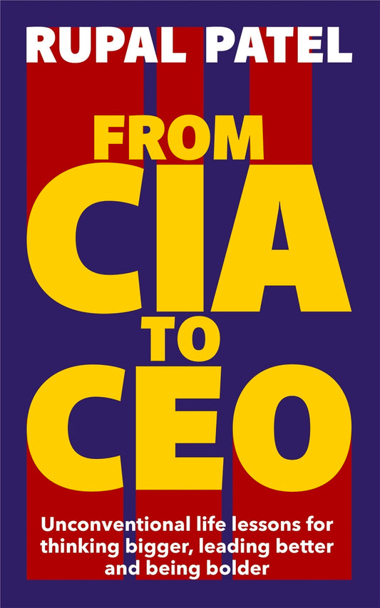 From CIA To CEO: Unconventional Life Lessons for Thinking Bigger, Leading Better and Being Bolder