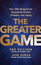 The Greater Game: Your 100x Blueprint for Exponential Growth, Freedom, and Legacy