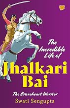 The Incredible Life Of Jhalkari Bai The Braveheart Warrior by Swati Sengupta