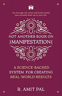 Not Another Book on Manifestation: A Science-backed System for Creating Real-world Results by R. Amit Pal