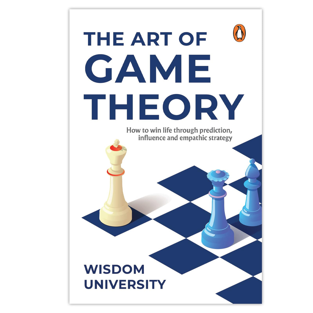 The Art Of Game Theory: How To Win Life Through Prediction, Influence, And Empathic Strategy by Wisdom University