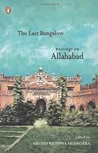 The Last Bangalow: Writings on Allahabad by Arvind Krishna Mehrotra
