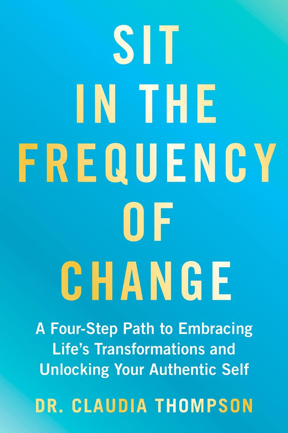 Sit in the Frequency of Change: A Four-Step Path to Embracing Life's Transformations and Unlocking Y by Thompson. Dr. Claudia