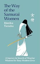 The Way of the Samurai Women: A Journey in Search of Warrior Wisdom for Busy Modern Lives by Rimika Tanaka