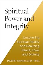 Spiritual Power and Integrity: Uncovering Spiritual Reality and Realizing Peace, Love, and Divinity by David R. Hawkins M.D. Ph.D.
