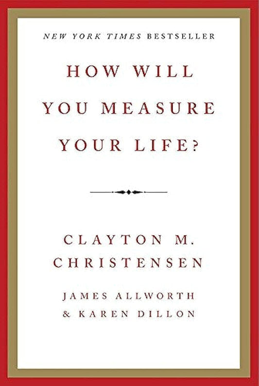 How Will You Measure Your Life? by Clayton M Christensen