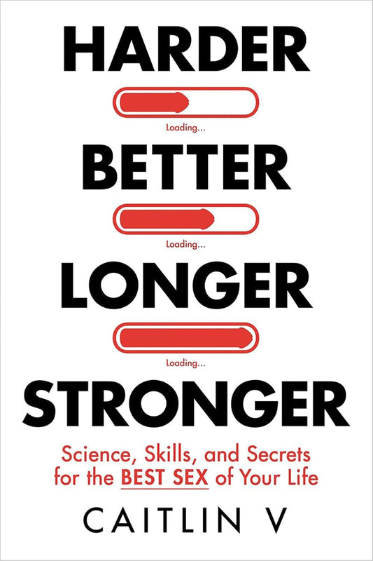 Harder, Better, Longer, Stronger: Science, Skills, and Secrets for the Best Sex of Your Life by Caitlin V