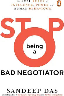 Stop Being A Bad Negotiator: The Real Rules Of Influence, Power And Human Behaviour by Sandeep Das
