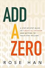 Add a Zero: a Step-By-Step Guide to Financial Freedom and Getting to Your First Million by Rose Han