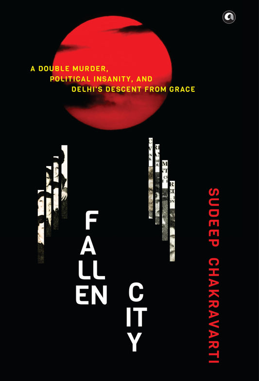 Fallen City: A Double Murder, Political Insanity, and Delhi’s Descent from Grace