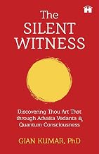 The Silent Witness: Discovering Thou Art That through Advaita Vedanta & Quantum Consciousness by Phd, Gian Kumar