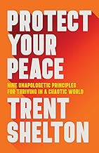 Protect Your Peace: Nine Unapologetic Principles for Thriving in a Chaotic World by Trent Shelton