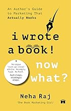 I Wrote a Book. Now What? An Author’s Guide to Marketing That Actually Works by Neha Raj