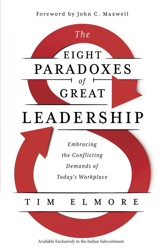 The Eight Paradoxes of Great Leadership : Embracing the Conflicting Demands of Today's Workplace by Tim Elmore