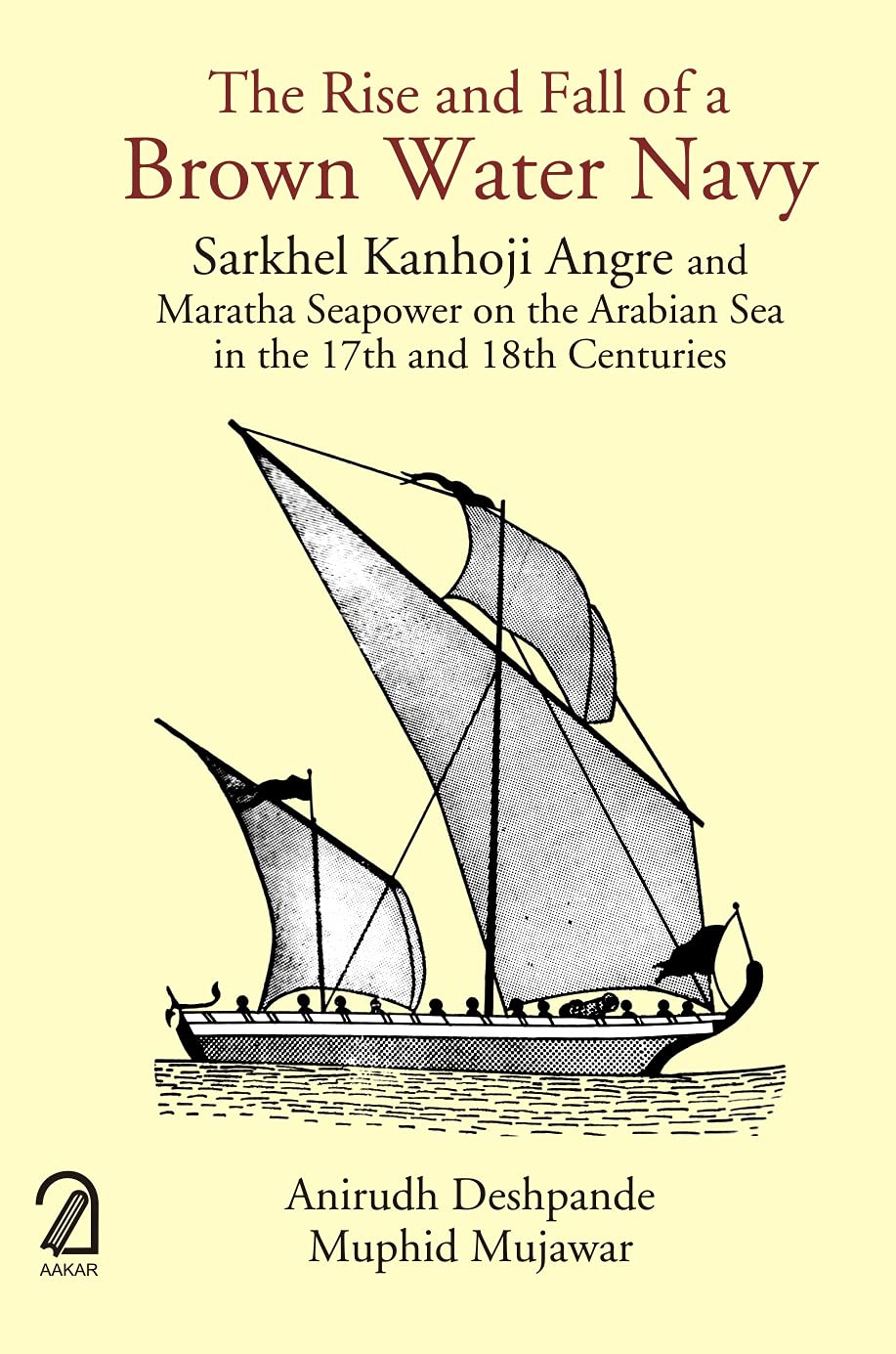 The Rise and Fall of a Brown Water Navy: Sarkhel Kanhoji Angre and Maratha Sea Power on the Arabian Sea in the 17th and 18th Centuries