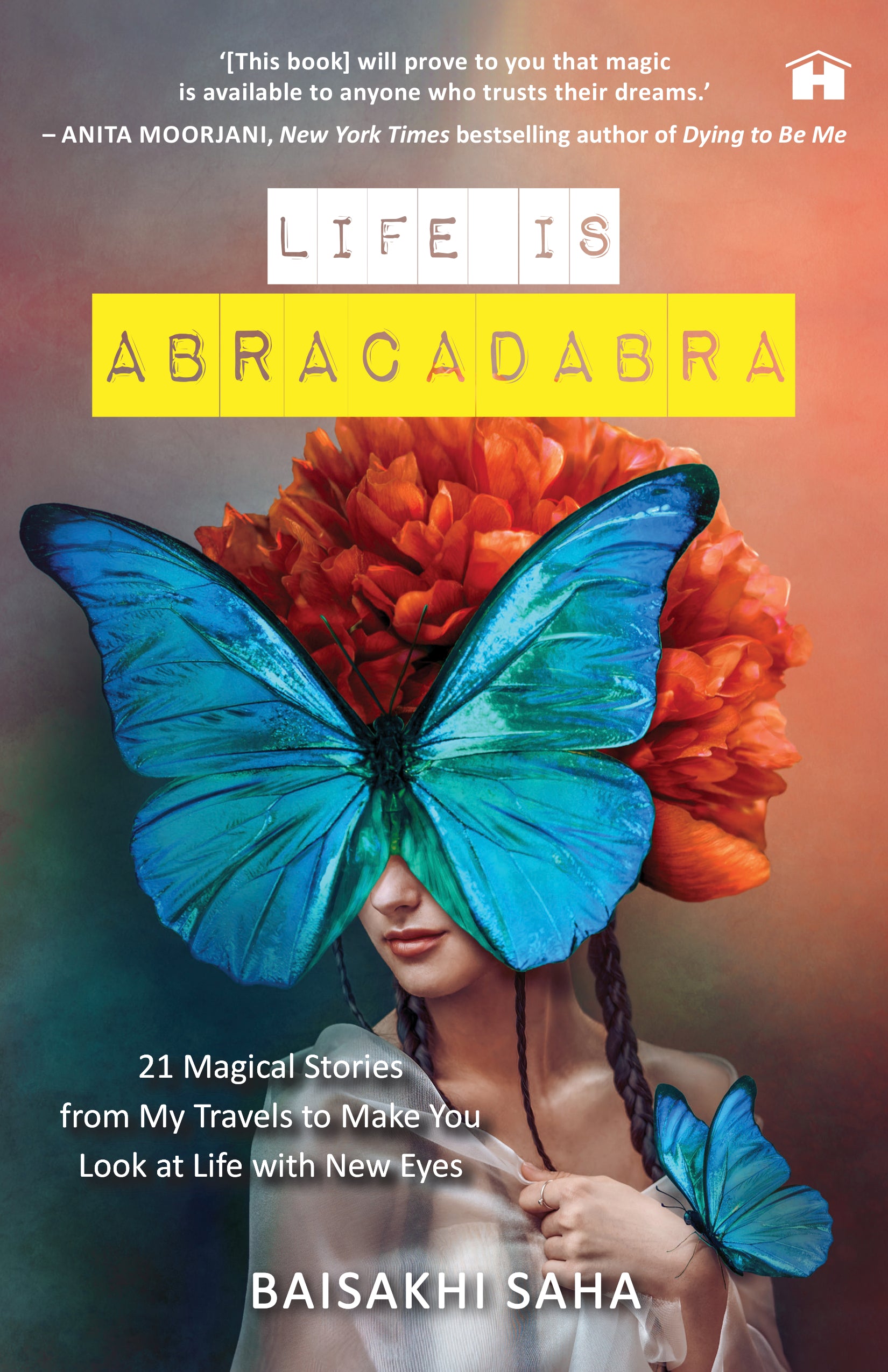 Life Is Abracadabra: 21 Magical Stories from My Travels to Make You Look at Life with New Eyes by Baisakhi Saha