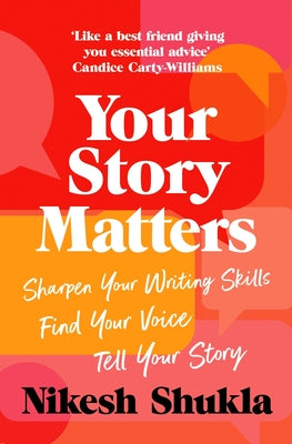 Your Story Matters: Find Your Voice, Sharpen Your Skills, Tell Your Story by Nikesh Shukla