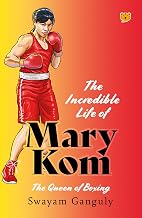 The Incredible Life of Mary Kom the Queen of Boxing by Swayam Ganguly