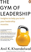 The Gym Of Leadership: Insights To Help You Build Your Leadership Muscles* by Anil K. Khandelwal