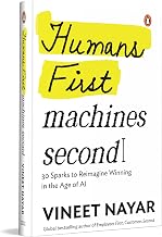 Humans First, Machines Second: 30 Sparks To Reimagine Winning In The Age Of Ai by Vineet Nayar