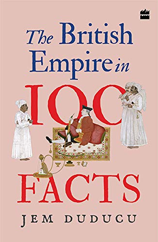 HARPER COLLINS INDIA The British Empire in 100 Facts by Jem Duducu