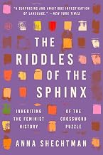 The Riddles of the Sphinx: Inheriting the Feminist History of the Crossword Puzzle – A Memoir and Historical Account of Word Games and Female Resistance by Anna Shechtman