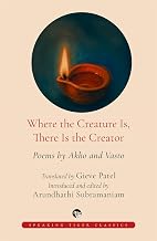 Where the Creature Is, There Is the Creator: Poems by Akho and Vasto by Translated By Gieve Patel Introduced And Edited By Arundhathi Subramaniam