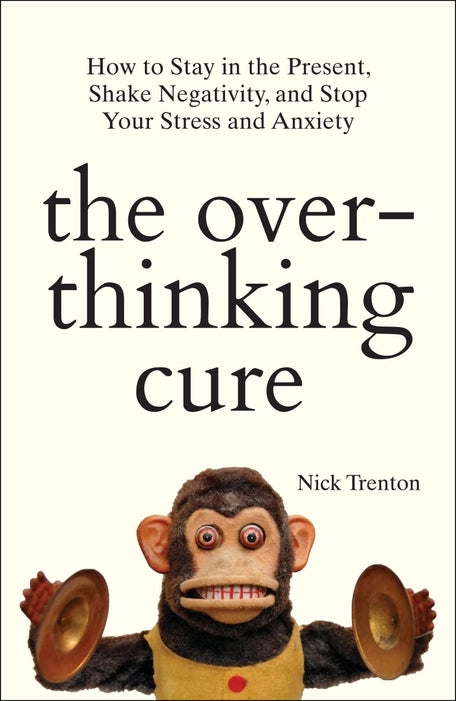 The Overthinking Cure: How To Stay In The Present, Shake Negativity, And Stop Your Stress And Anxiety