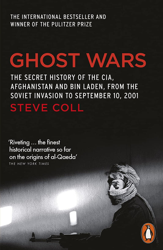 Ghost Wars: The Secret History of the CIA, Afghanistan, and Bin Laden, from the Soviet Invasion to September 10, 2001 by Steve Coll