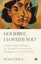 Goodbye, I Love(d) You: Timeless Indian Wisdom for Moving Past Heartbreak, Estrangement, and Quiet G by Sumaa Tekur