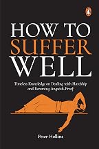 How To Suffer Well: Timeless Knowledge On Dealing With Hardship And Becoming Anguish-Proof by Peter Hollins