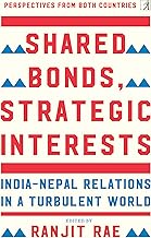 Shared Bonds Strategic Interests:-India Nepal Relationship Turbulent World by Ranjit Rae