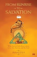 From Sunrise to Salvation: What Ancient India Knew about Love, Sex, Society, and the Soul by Avaneesh