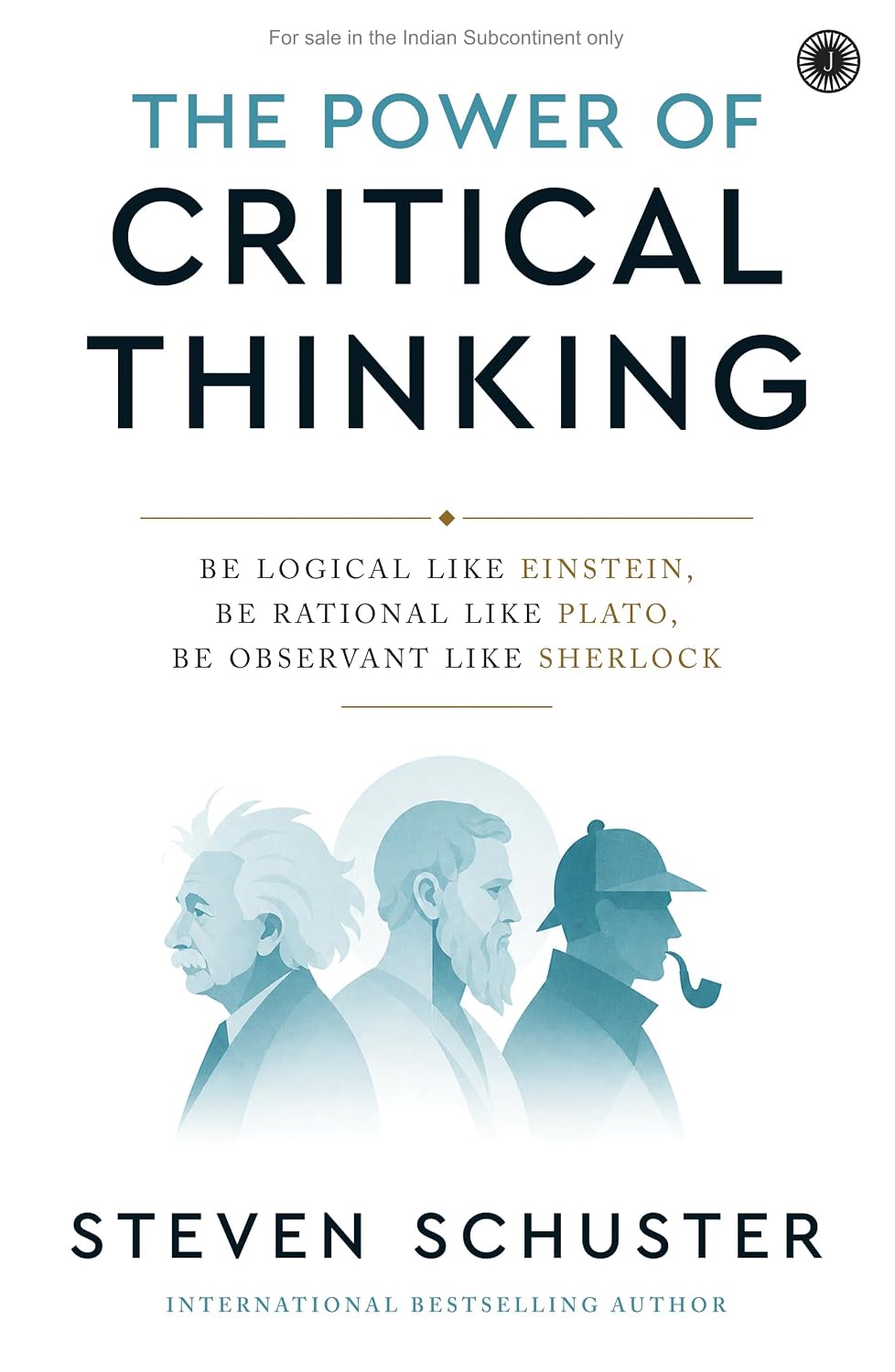 The Power of Critical Thinking: Be Logical Like Einstein, Be Rational Like Plato, Be Observant Like by Steven Schuster