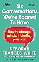 Six Conversations We're Scared to Have: How to change minds, including your own by Deborah Frances-White