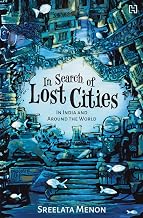 In Search of Lost Cities: In India and Around the World by Sreelata / Menon