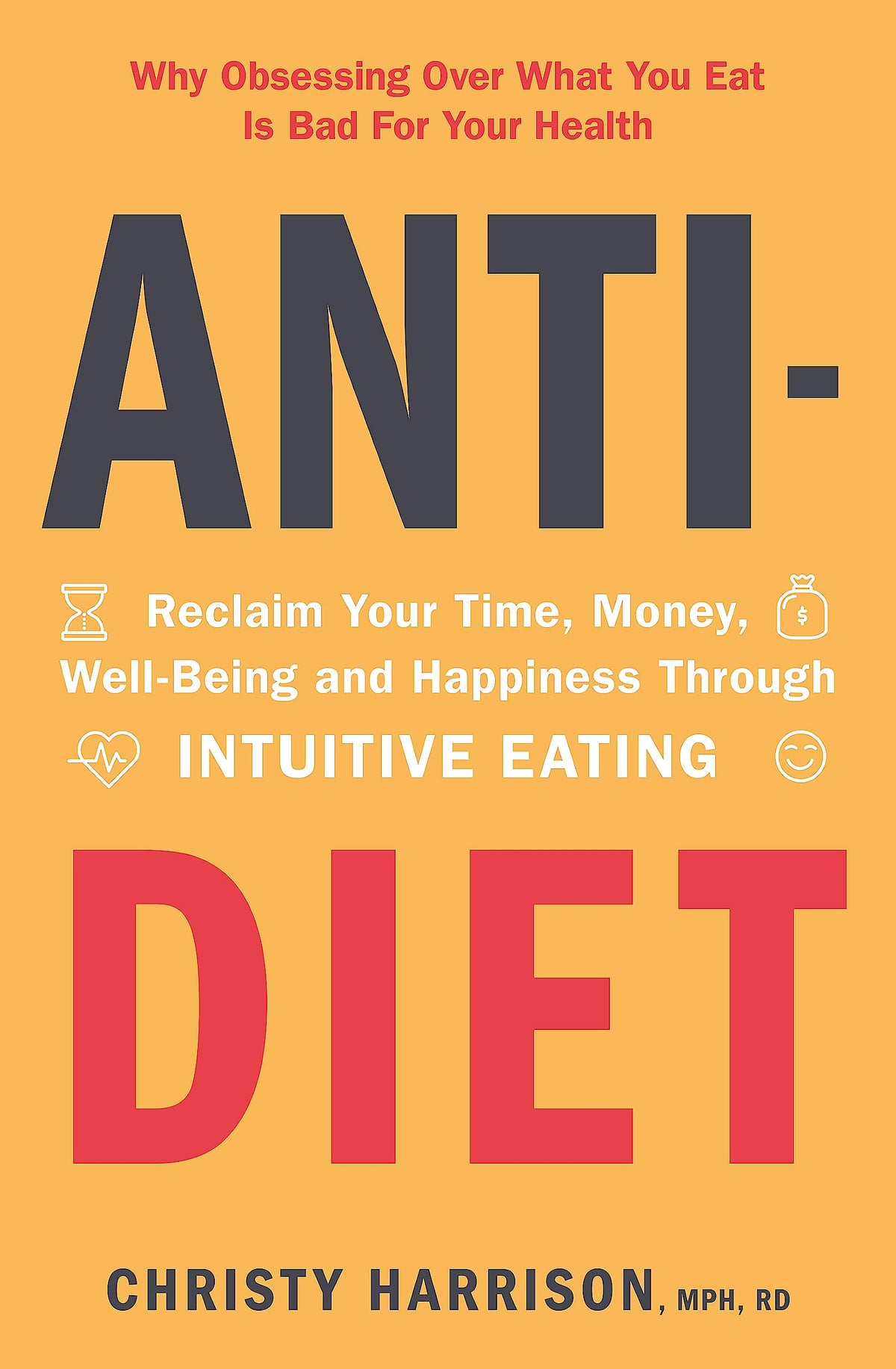Anti-Diet: Reclaim Your Time, Money, Well-Being and Happiness Through Intuitive Eating by Christy Harrison