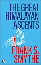 The Great Himalayan Ascents the Kangchenjunga Adventure, Kamet Conquered and Camp Six by Frank S. Smythe