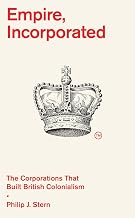 Empire, Incorporated : The Corporations That Built British Colonialism by Philip J. Stern