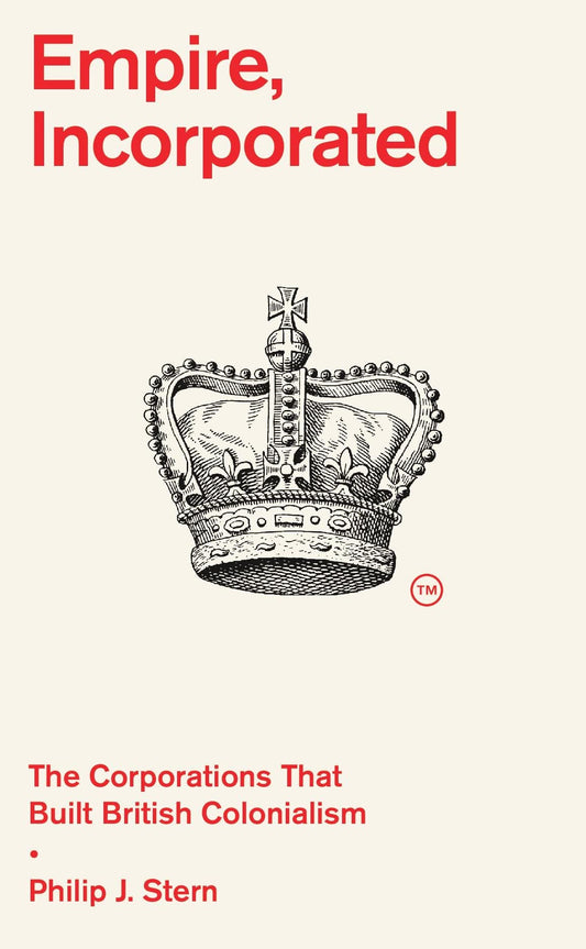 Empire, Incorporated : The Corporations That Built British Colonialism by Philip J. Stern
