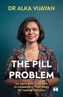 The Pill Problem: An Ayurvedic Approach to Listening to Your Body for Lasting Wellness by Dr Alka Vijayan