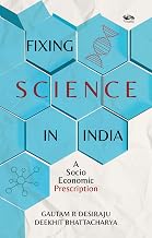 Fixing Science in India: a Socio-Economic Prescription by Gautam R Desiraju & Deekhit Bhattacharya