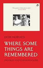 Where Some Things Are Remembered: Profiles and Conversations by Dom Moraes