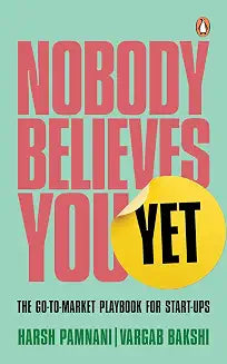 Nobody Believes You Yet: The Go-To-Market Playbook For Start-Ups by Harsh Pamnani & Vargab Bakshi