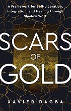 Scars of Gold: A Framework for Self-Liberation, Integration, and Healing through Shadow Work by Xavier Dagba