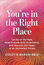 You'Re in the Right Place: Let Go of the Past, Make Friends with Uncertainty, and Discover the Magic by Colette Baron Reid