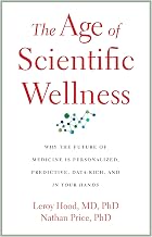 The Age of Scientific Wellness: Why the Future of Medicine Is Personalized, Predictive, Data-Rich, a by Nathan Price Leroy Hood