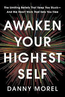 Awaken Your Highest Self: The Limiting Beliefs That Keep You Stuck�And the Heart Work That Sets You by Danny Morel